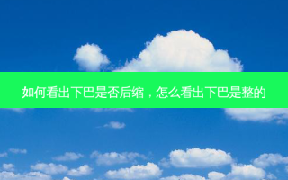 如何看出下巴是否后缩，怎么看出下巴是整的