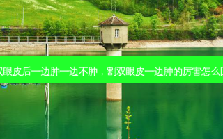 割双眼皮后一边肿一边不肿，割双眼皮一边肿的厉害怎么回事