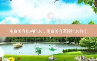 南京美容机构排名，南京美容医院排名前十