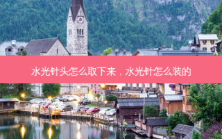 水光针头怎么取下来，水光针怎么装的
