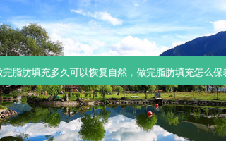 做完脂肪填充多久可以恢复自然，做完脂肪填充怎么保养