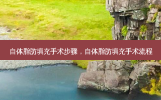 自体脂肪填充手术步骤，自体脂肪填充手术流程