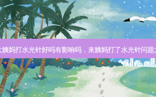 来大姨妈打水光针好吗有影响吗，来姨妈打了水光针问题大吗