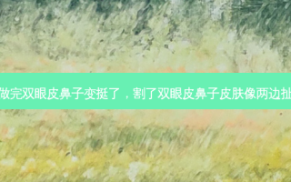 做完双眼皮鼻子变挺了，割了双眼皮鼻子皮肤像两边扯