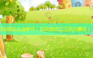 割双眼皮佳季节（割双眼皮后注意的事项）