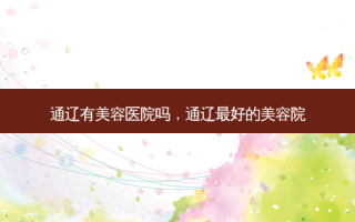 通辽有美容医院吗，通辽好的美容院