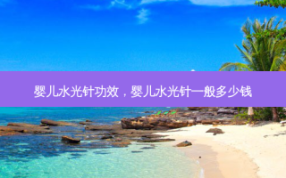 婴儿水光针功效，婴儿水光针一般多少钱