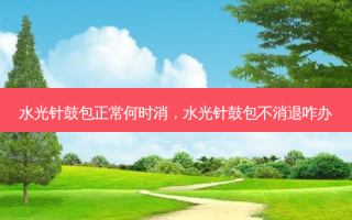 水光针鼓包正常何时消，水光针鼓包不消退咋办