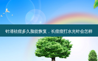 针清祛痘多久脸能恢复，长痘痘打水光针会怎样