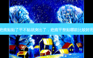 疤痕贴贴了平不贴就突出了，疤痕平整贴哪款比较好用