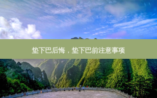 垫下巴后悔，垫下巴前注意事项