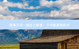 隆鼻手术一般多久恢复，手术隆鼻整形术