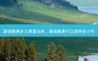 膨体隆鼻多久恢复自然，膨体隆鼻可以维持多少年