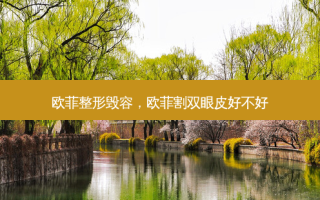 欧菲整形毁容，欧菲割双眼皮好不好