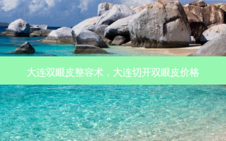 大连双眼皮整容术，大连切开双眼皮价格