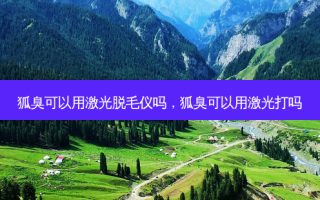 狐臭可以用激光脱毛仪吗，狐臭可以用激光打吗