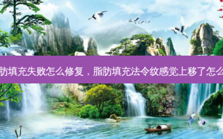 脂肪填充失败怎么修复，脂肪填充法令纹感觉上移了怎么办