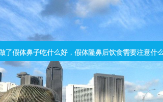 做了假体鼻子吃什么好，假体隆鼻后饮食需要注意什么