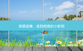 疤痕遮掩，遮挡疤痕的小妙招