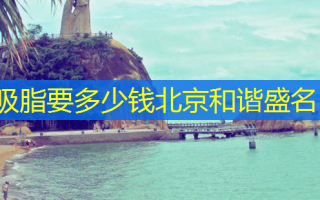 吸脂要多少钱北京和谐盛名