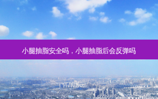 小腿抽脂 *** 吗，小腿抽脂后会反弹吗