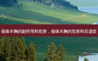 假体丰胸的副作用和危害，假体丰胸的危害和后遗症