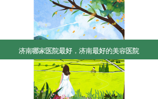 济南哪家医院 *** ，济南 *** 的美容医院