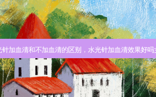 水光针加血清和不加血清的区别，水光针加血清效果好吗女性