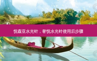 悦森亚水光针，奢悦水光针使用后步骤