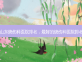 山东烧伤科医院排名， *** 的烧伤科医院排名