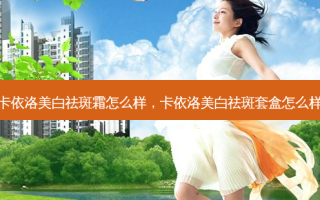 卡依洛美白祛斑霜怎么样，卡依洛美白祛斑套盒怎么样