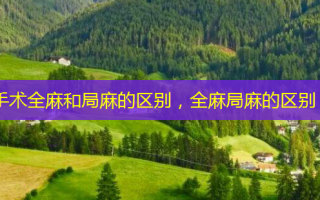 手术全麻和局麻的区别，全麻局麻的区别