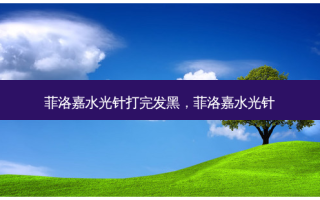 菲洛嘉水光针打完发黑，菲洛嘉水光针