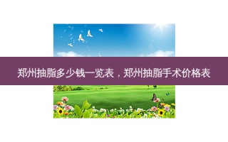 郑州抽脂多少钱一览表，郑州抽脂手术价格表
