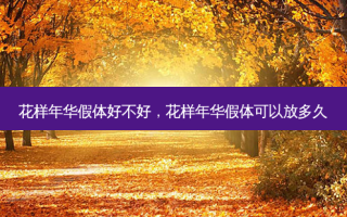 花样年华假体好不好，花样年华假体可以放多久