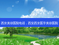 西京美容医院 *** ，西安西京医学美容医院