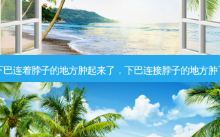 下巴连着脖子的地方肿起来了，下巴连接脖子的地方肿了
