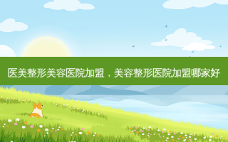 医美整形美容医院加盟，美容整形医院加盟哪家好