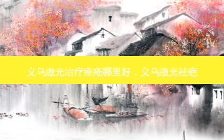 义乌激光痤疮哪里好，义乌激光祛疤