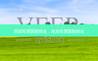 西安民营医院排名，南京民营医院排名