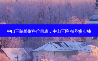 中山三院整形科价目表，中山三院 抽脂多少钱