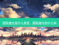 医院激光是什么意思，医院激光挂什么科