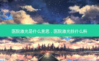 医院激光是什么意思，医院激光挂什么科
