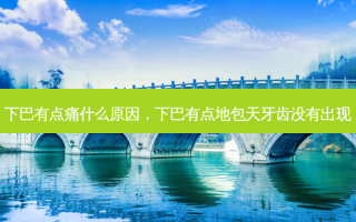 下巴有点痛什么原因，下巴有点地包天牙齿没有出现