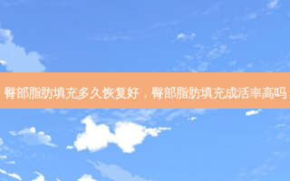 臀部脂肪填充多久恢复好，臀部脂肪填充成活率高吗