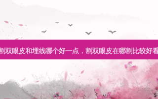 割双眼皮和埋线哪个好一点，割双眼皮在哪割比较好看