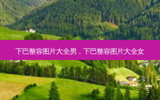 下巴整容图片大全男，下巴整容图片大全女
