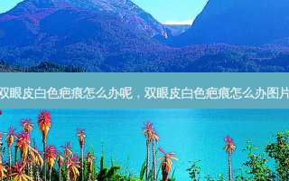 双眼皮白色疤痕怎么办呢，双眼皮白色疤痕怎么办图片