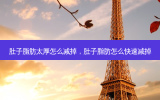 肚子脂肪太厚怎么减掉，肚子脂肪怎么快速减掉