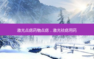 激光点痣药物点痣，激光祛痣用药